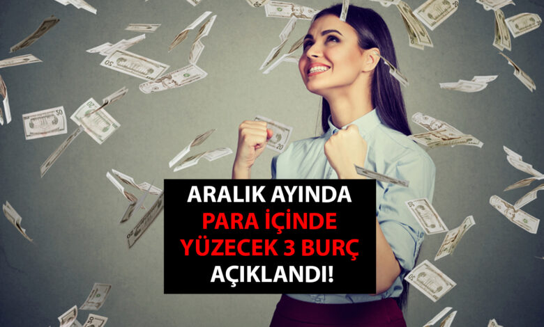 Aralık ayında para içinde yüzecek 3 burç açıklandı!