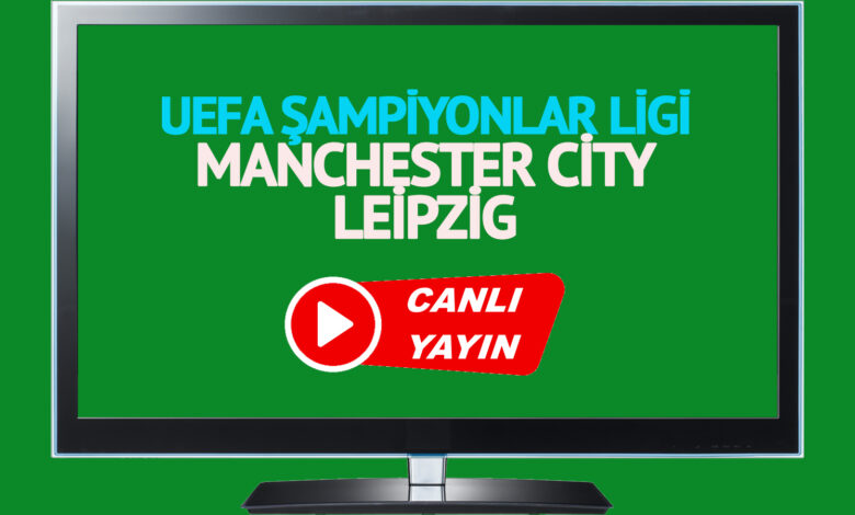 CANLI MAÇ İZLE! Manchester City Leipzig UEFA Şampiyonlar Ligi maçı canlı izle