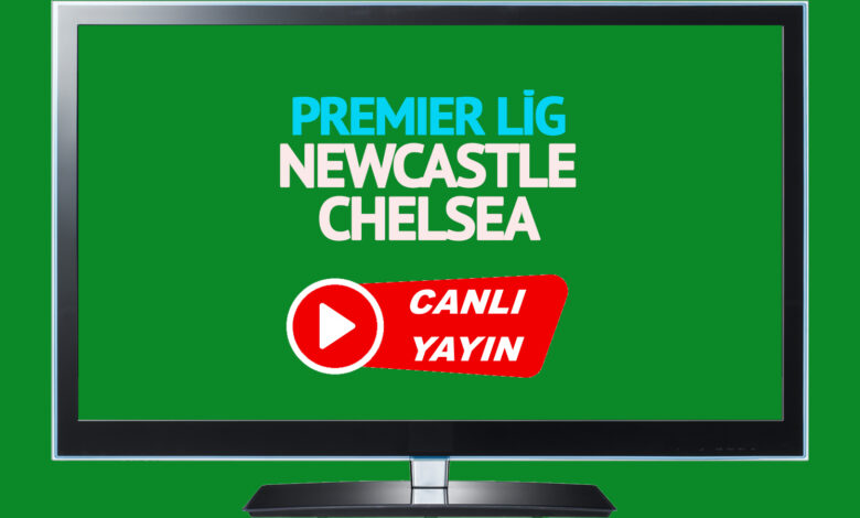 CANLI MAÇ İZLE! Newcastle Chelsea İngiltere Premier Lig maçı canlı izle