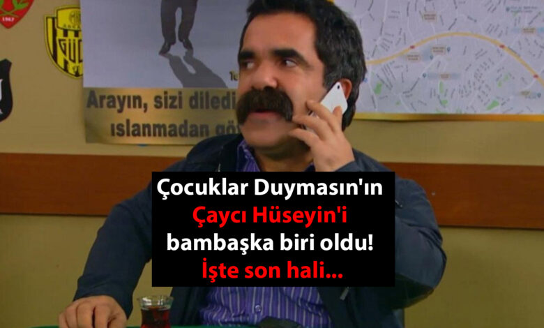 Çocuklar Duymasın'ın Çaycı Hüseyin'i bambaşka biri oldu! İşte son hali...