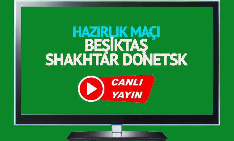 CANLI YAYIN | Beşiktaş Shakhtar Donetsk Hazırlık Maçı