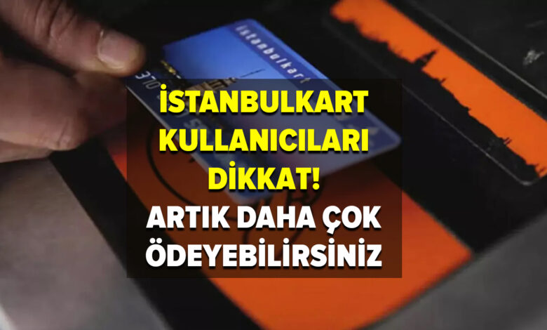 İstanbulkart kullanıcıları dikkat! Bu yaşın altındaysanız artık daha çok ödeyebilirsiniz