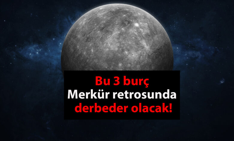 Bu 3 burç, Merkür retrosunda derbeder olacak!