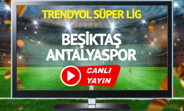 CANLI YAYIN | Beşiktaş Antalyaspor Maçı