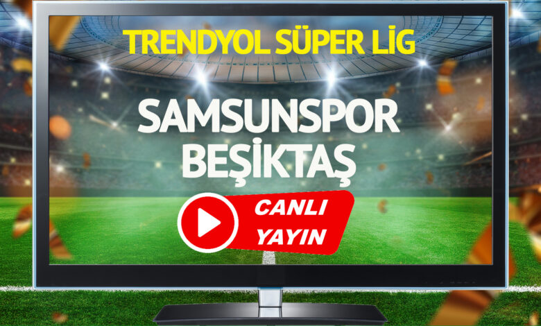 CANLI YAYIN | Samsunspor Beşiktaş Maçı