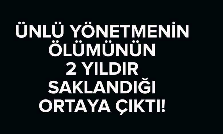 Ünlü yönetmenin 2 yıl önce öldüğü ortaya çıktı! Ailesinin talebiyle ölümü gizlenmiş!