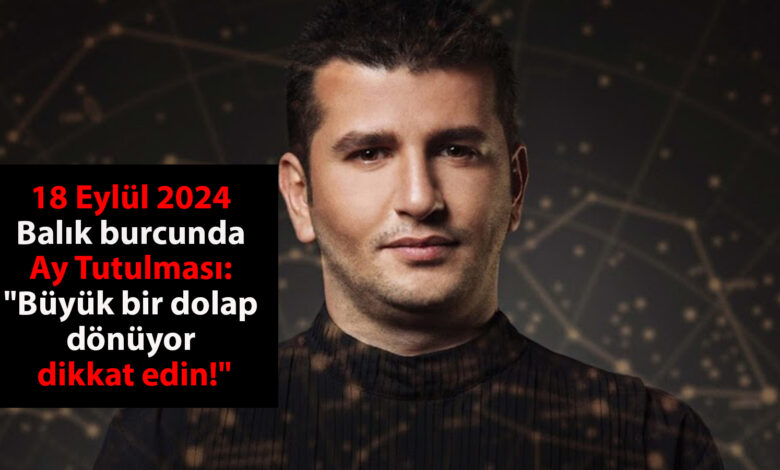 18 Eylül 2024 Balık burcunda Ay Tutulması: Dinçer Güner anlattı: "Büyük bir dolap dönüyor, dikkat edin!"