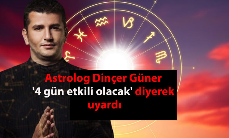 Astrolog Dinçer Güner 'etki süresi 4 gün' diyerek uyardı