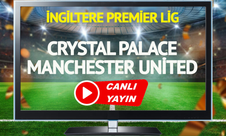 CANLI YAYIN | Crystal Palace Manchester United Maçı