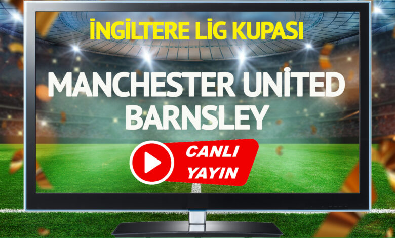 CANLI YAYIN | Manchester United Barnsley Maçı